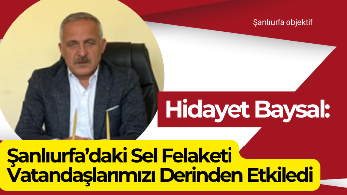 Hidayet Baysal: Şanlıurfa’daki Sel Felaketi Vatandaşlarımızı Derinden Etkiledi